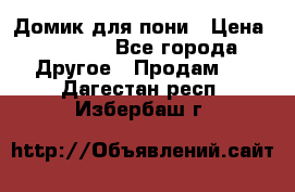 Домик для пони › Цена ­ 2 500 - Все города Другое » Продам   . Дагестан респ.,Избербаш г.